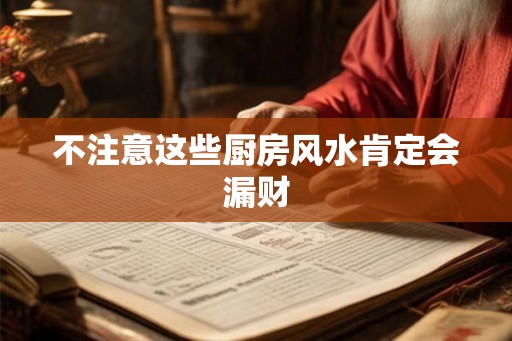 不注意这些厨房风水肯定会漏财 不注意这些厨房风水肯定会漏财