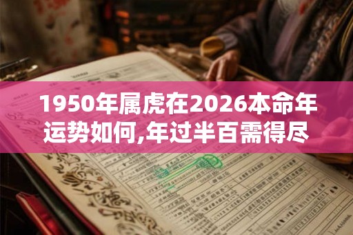 1950年属虎在2026本命年运势如何,年过半百需得尽欢