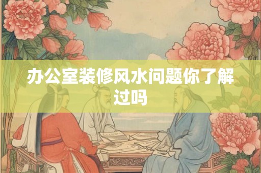 办公室装修风水问题你了解过吗