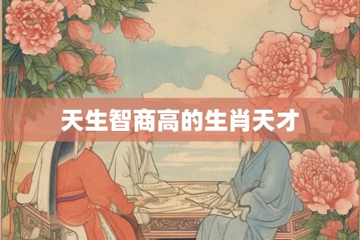 天生智商高的生肖天才