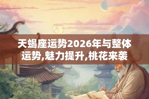 天蝎座运势2026年与整体运势,魅力提升,桃花来袭