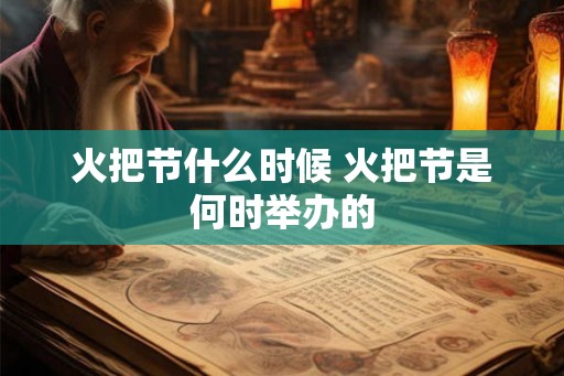 火把节什么时候 火把节是何时举办的