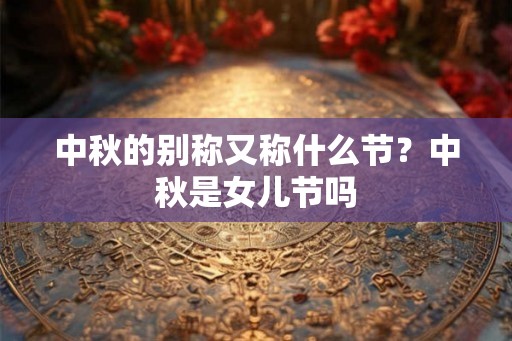 中秋的别称又称什么节？中秋是女儿节吗