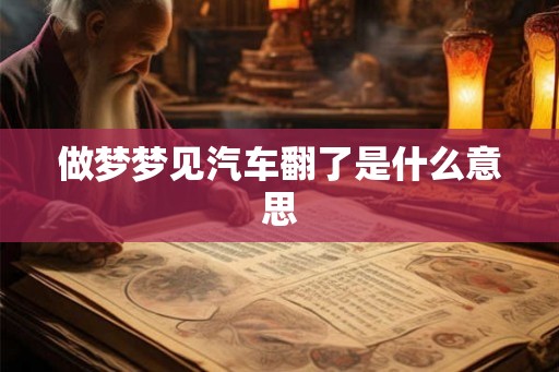 做梦梦见汽车翻了是什么意思