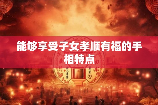 能够享受子女孝顺有福的手相特点