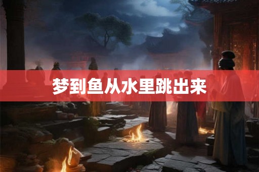 梦到鱼从水里跳出来