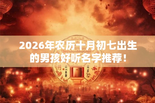 2026年农历十月初七出生的男孩好听名字推荐！