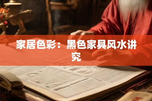 家居色彩：黑色家具风水讲究