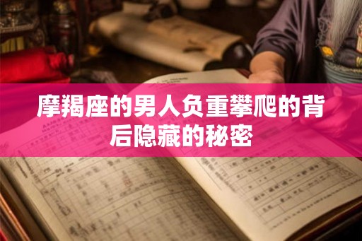 摩羯座的男人负重攀爬的背后隐藏的秘密