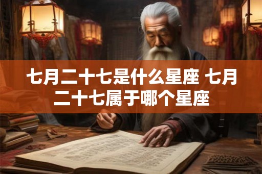 七月二十七是什么星座 七月二十七属于哪个星座