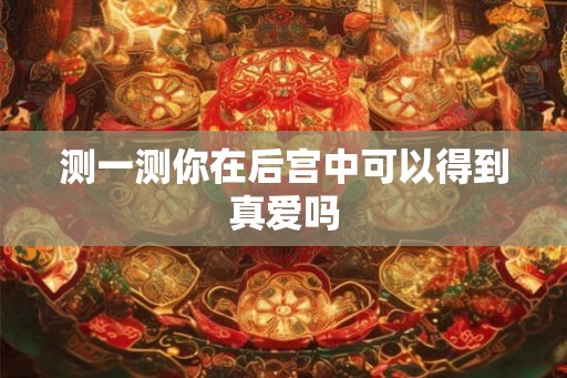 测一测你在后宫中可以得到真爱吗