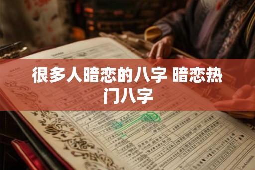 很多人暗恋的八字 暗恋热门八字