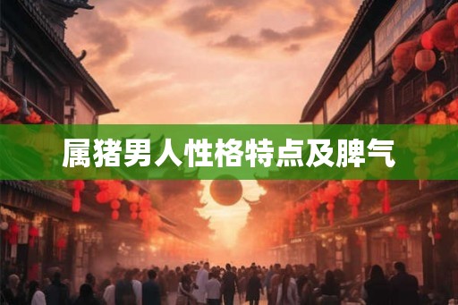 属猪男人性格特点及脾气