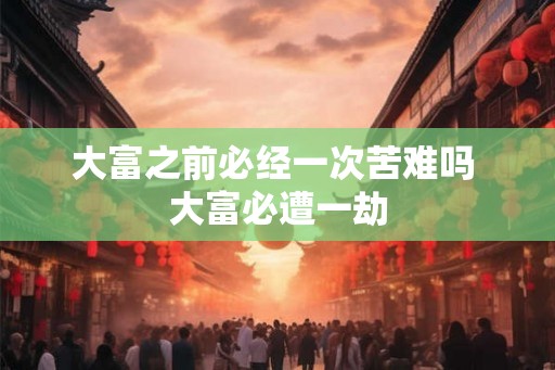 大富之前必经一次苦难吗 大富必遭一劫
