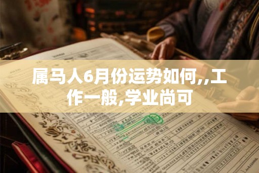 属马人6月份运势如何,,工作一般,学业尚可