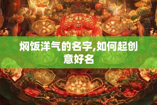焖饭洋气的名字,如何起创意好名