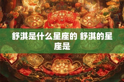 舒淇是什么星座的 舒淇的星座是