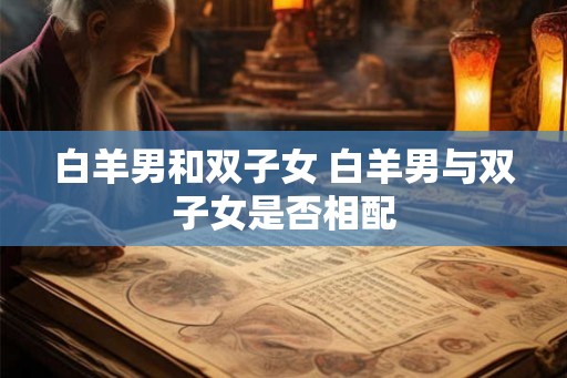 白羊男和双子女 白羊男与双子女是否相配
