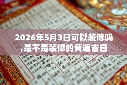 2026年5月3日可以装修吗,是不是装修的黄道吉日