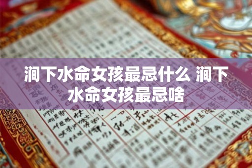 涧下水命女孩最忌什么 涧下水命女孩最忌啥