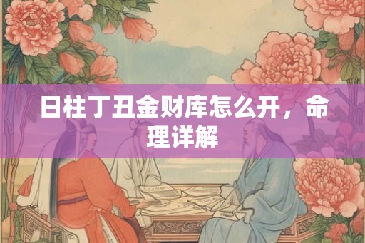 日柱丁丑金财库怎么开，命理详解