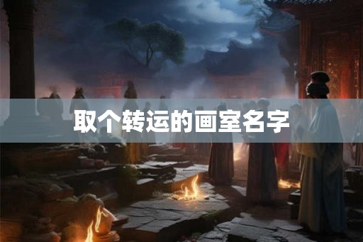 取个转运的画室名字