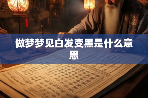 做梦梦见白发变黑是什么意思