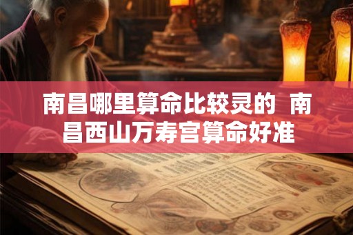 南昌哪里算命比较灵的  南昌西山万寿宫算命好准