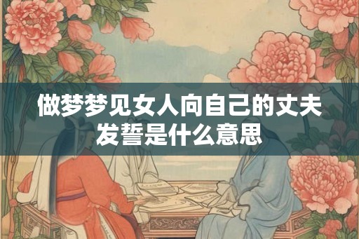 做梦梦见女人向自己的丈夫发誓是什么意思