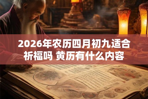 2026年农历四月初九适合祈福吗 黄历有什么内容