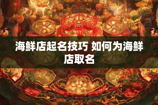海鲜店起名技巧 如何为海鲜店取名