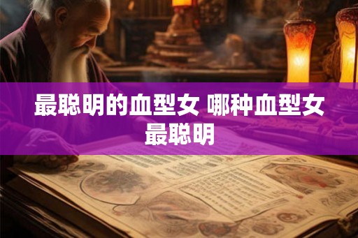 最聪明的血型女 哪种血型女最聪明