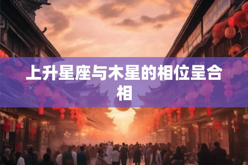 上升星座与木星的相位呈合相