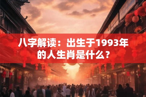 八字解读：出生于1993年的人生肖是什么？