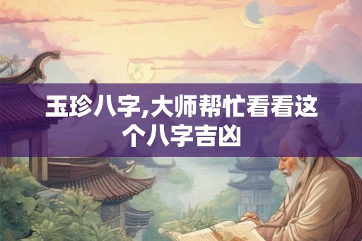 玉珍八字,大师帮忙看看这个八字吉凶 玉珍八字,大师帮忙看看这个八字吉凶