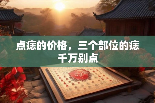 点痣的价格，三个部位的痣千万别点