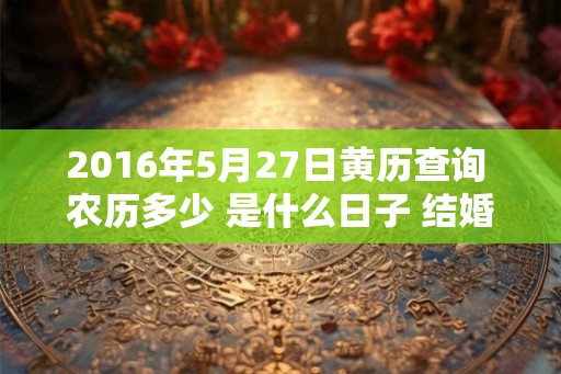2016年5月27日黄历查询 农历多少 是什么日子 结婚吉时