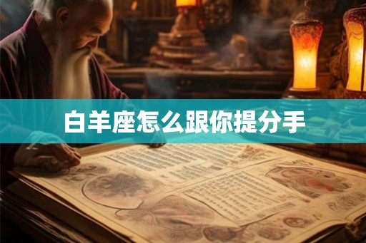 白羊座怎么跟你提分手 白羊座怎么跟你提分手