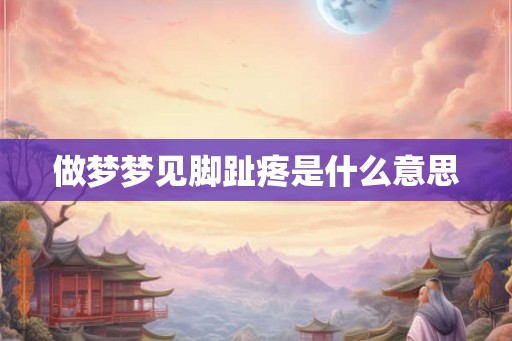 做梦梦见脚趾疼是什么意思