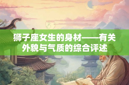 狮子座女生的身材——有关外貌与气质的综合评述