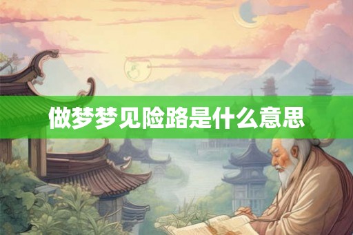 做梦梦见险路是什么意思