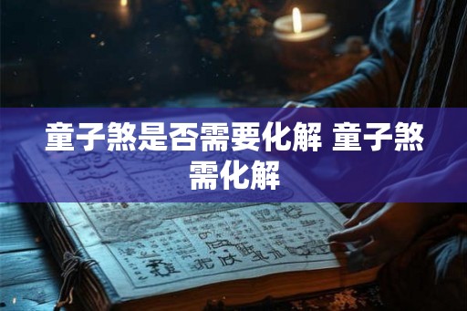 童子煞是否需要化解 童子煞需化解