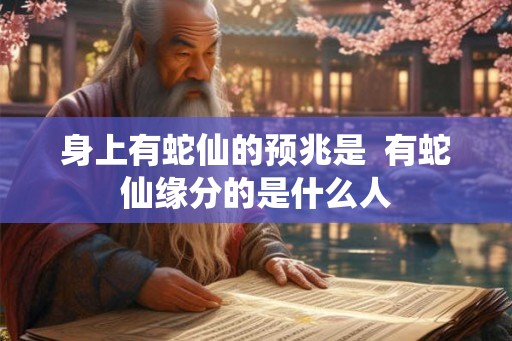身上有蛇仙的预兆是  有蛇仙缘分的是什么人