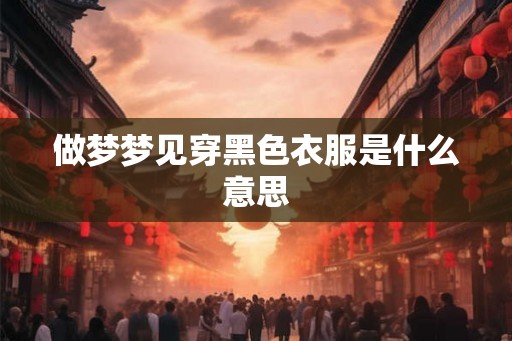 做梦梦见穿黑色衣服是什么意思