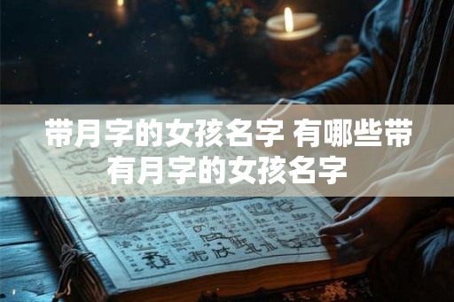 带月字的女孩名字 有哪些带有月字的女孩名字