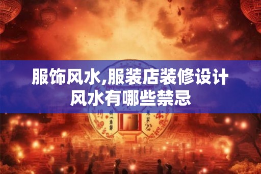 服饰风水,服装店装修设计风水有哪些禁忌