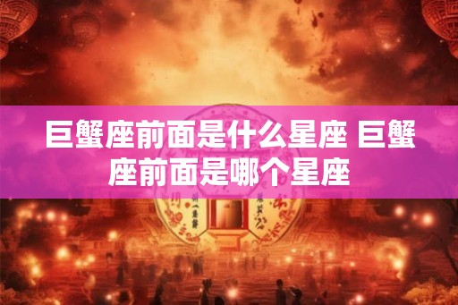巨蟹座前面是什么星座 巨蟹座前面是哪个星座