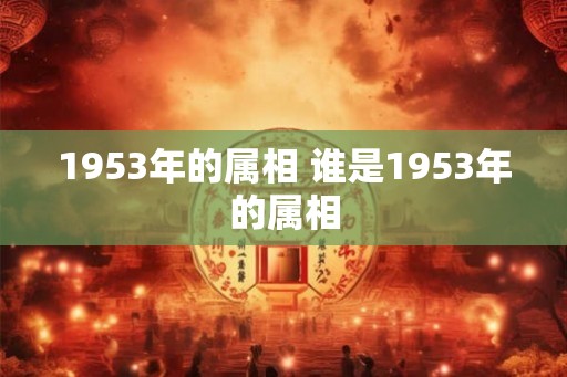 1953年的属相 谁是1953年的属相