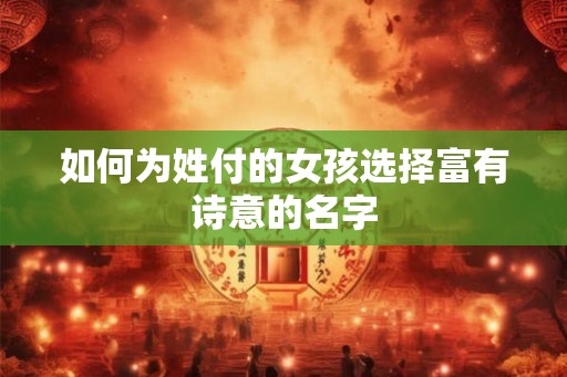 如何为姓付的女孩选择富有诗意的名字