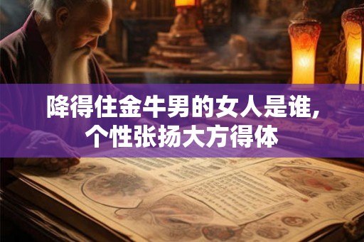 降得住金牛男的女人是谁,个性张扬大方得体